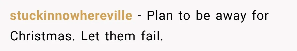 stuckinnowhereville − Plan to be away for Christmas. Let them fail.
