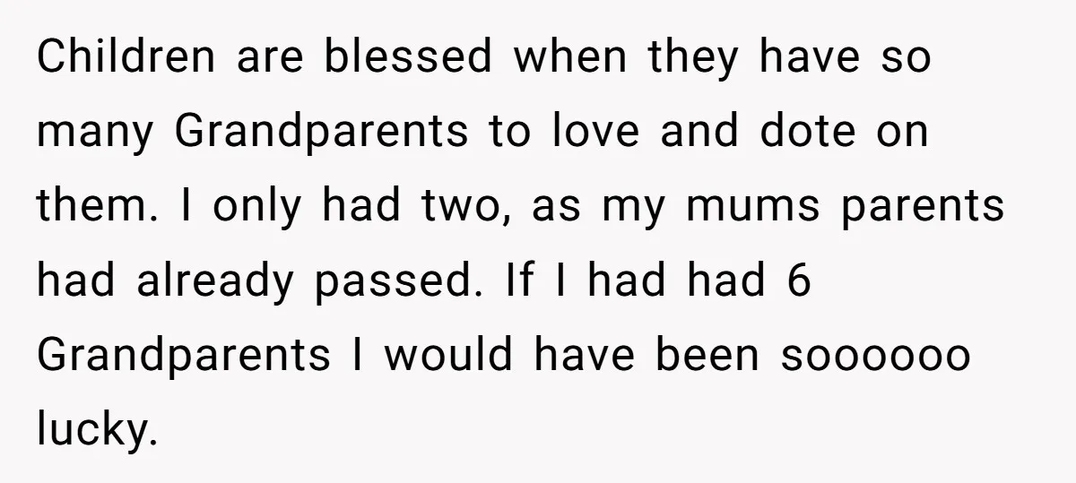 Children are blessed when they have so many Grandparents to love and dote on them. I only had two, as my mums parents had already passed. If I had had...