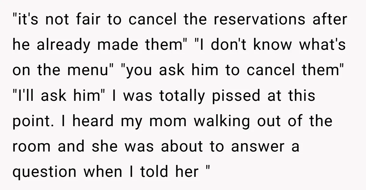 "it's not fair to cancel the reservations after he already made them" "I don't know what's on the menu" "you ask him to cancel them" "I'll ask him" I was...
