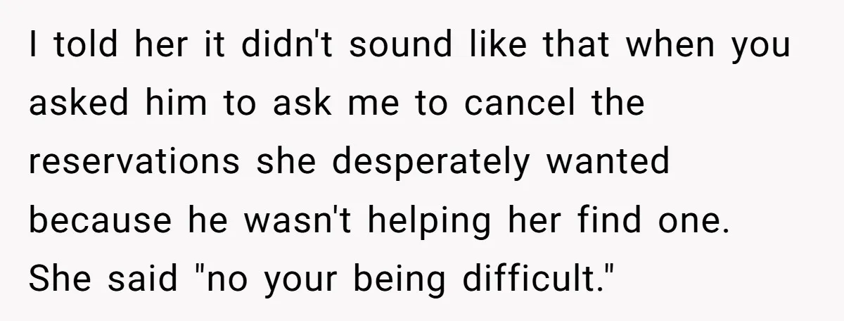 I told her it didn't sound like that when you asked him to ask me to cancel the reservations she desperately wanted because he wasn't helping her find one. She...