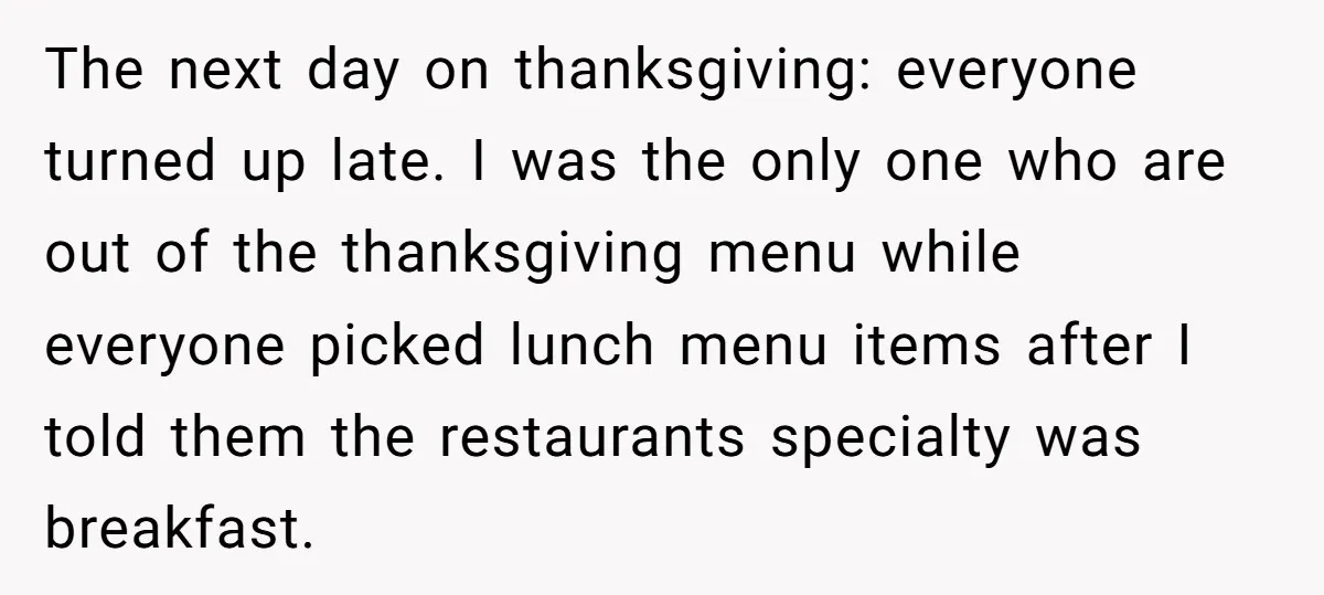 The next day on thanksgiving: everyone turned up late. I was the only one who are out of the thanksgiving menu while everyone picked lunch menu items after I told...