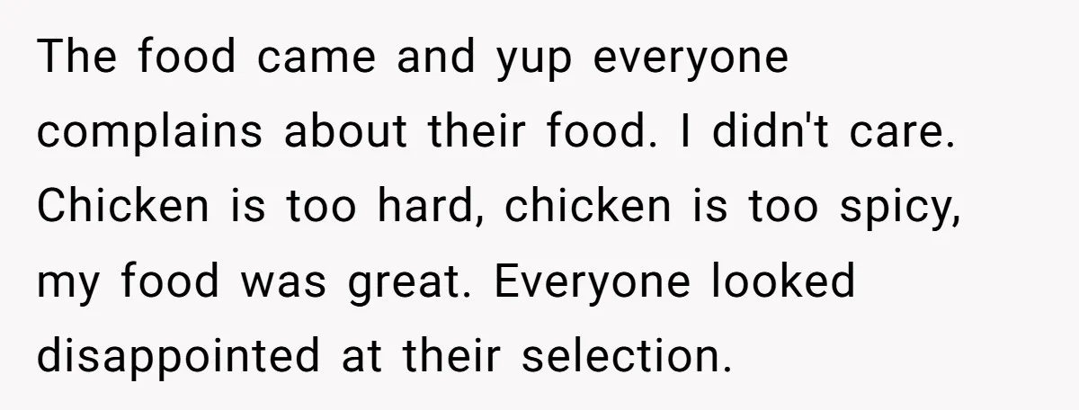 The food came and yup everyone complains about their food. I didn't care. Chicken is too hard, chicken is too spicy, my food was great. Everyone looked disappointed at their...