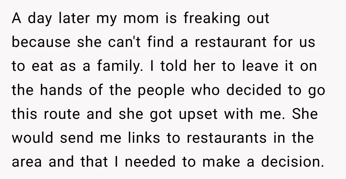 A day later my mom is freaking out because she can't find a restaurant for us to eat as a family. I told her to leave it on the hands...