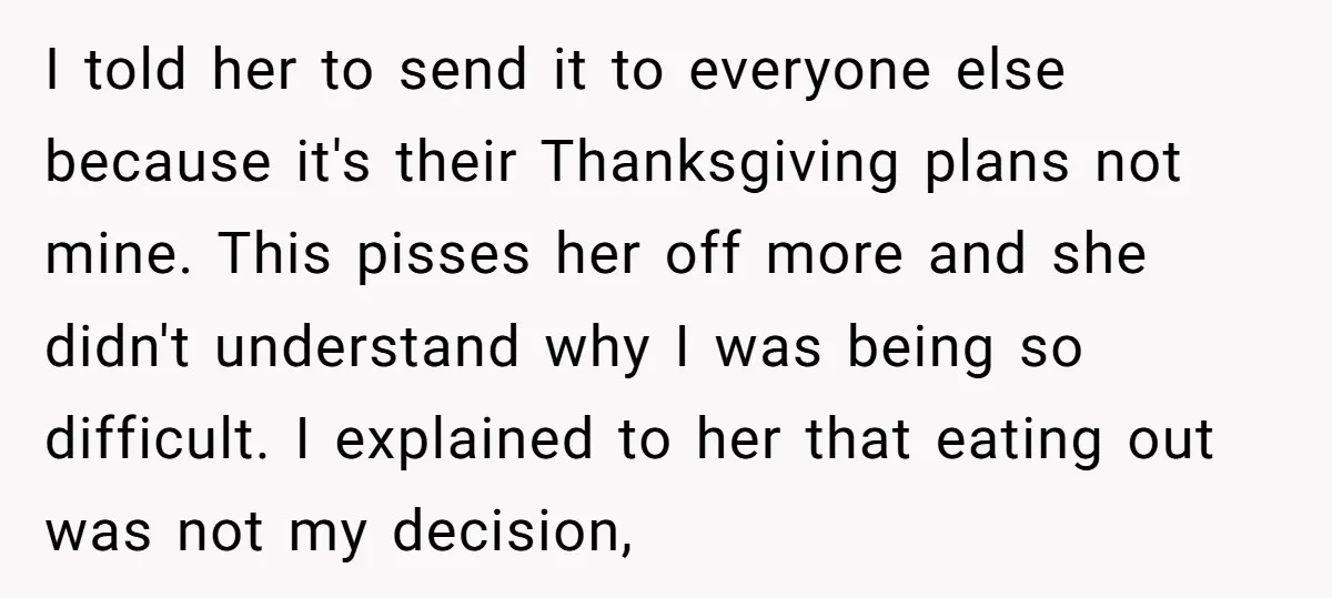 I told her to send it to everyone else because it's their Thanksgiving plans not mine. This pisses her off more and she didn't understand why I was being so...