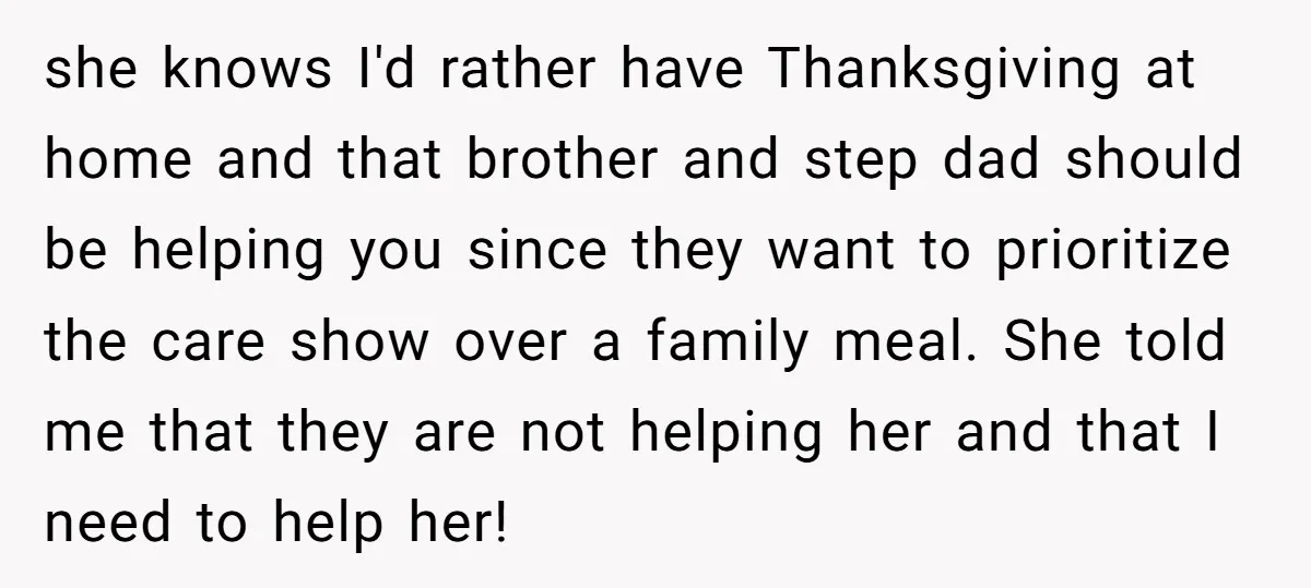 she knows I'd rather have Thanksgiving at home and that brother and step dad should be helping you since they want to prioritize the care show over a family meal....