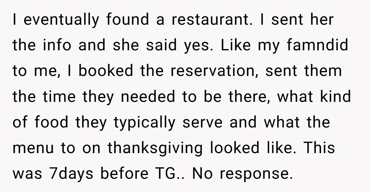 I eventually found a restaurant. I sent her the info and she said yes. Like my famndid to me, I booked the reservation, sent them the time they needed to...