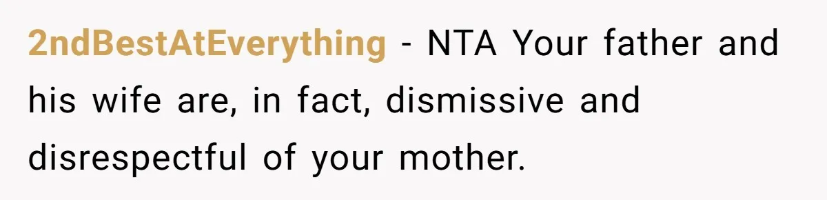 2ndBestAtEverything − NTA Your father and his wife are, in fact, dismissive and disrespectful of your mother.