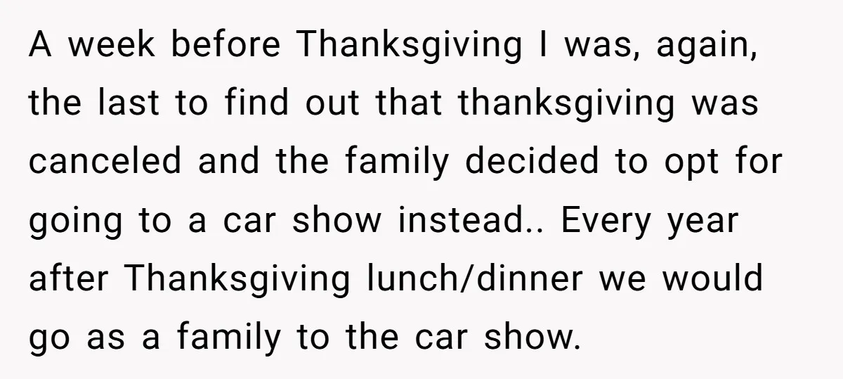 A week before Thanksgiving I was, again, the last to find out that thanksgiving was canceled and the family decided to opt for going to a car show instead.. Every...