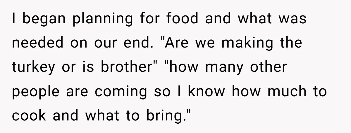 I began planning for food and what was needed on our end. "Are we making the turkey or is brother" "how many other people are coming so I know how...