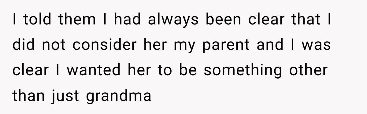 I told them I had always been clear that I did not consider her my parent and I was clear I wanted her to be something other than just grandma