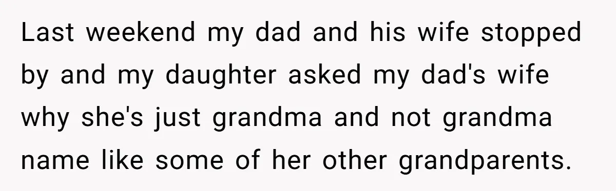 Last weekend my dad and his wife stopped by and my daughter asked my dad's wife why she's just grandma and not grandma name like some of her other grandparents.