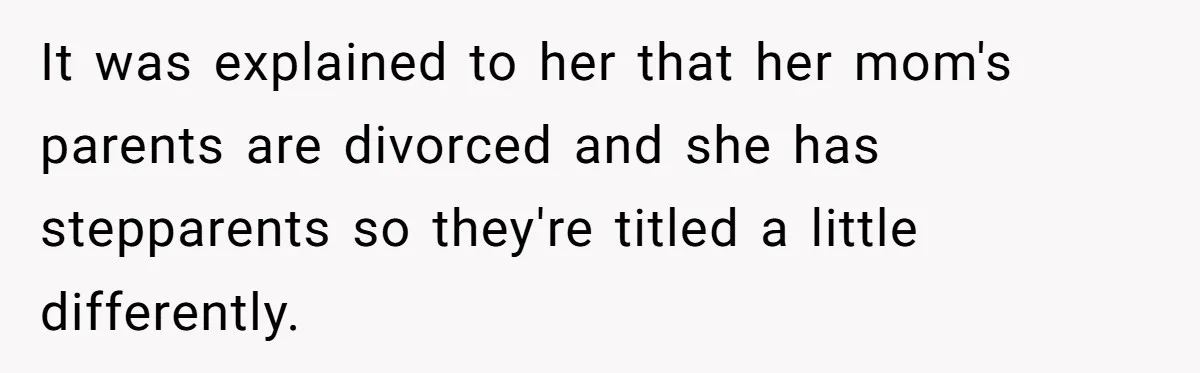 It was explained to her that her mom's parents are divorced and she has stepparents so they're titled a little differently.
