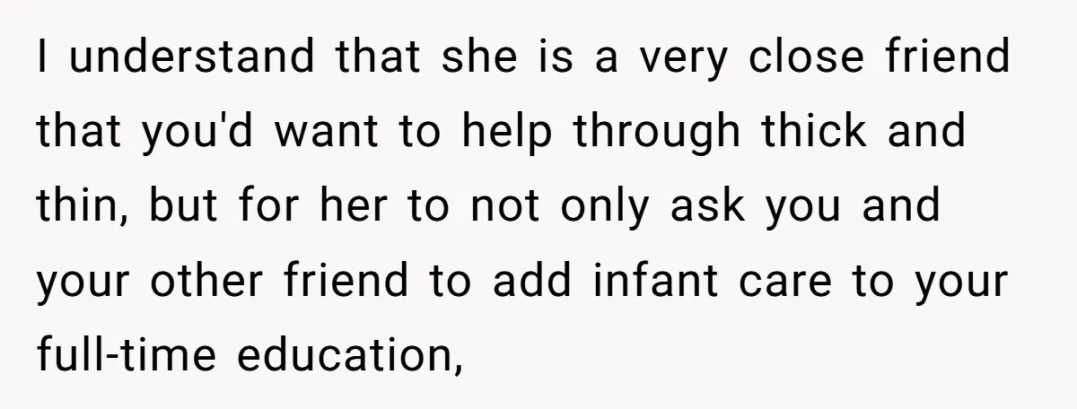 I understand that she is a very close friend that you'd want to help through thick and thin, but for her to not only ask you and your other friend...