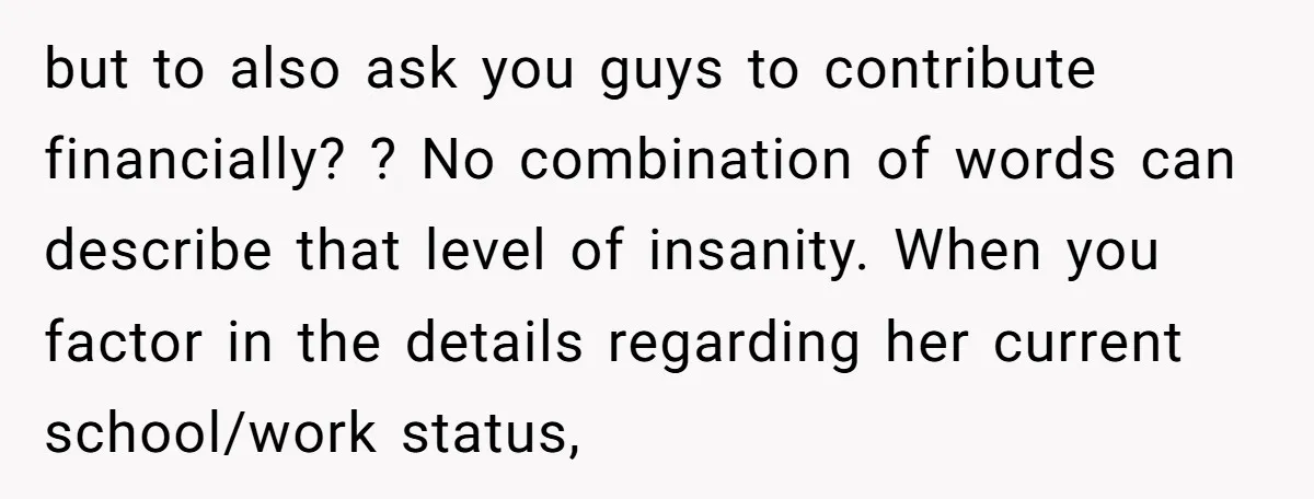 but to also ask you guys to contribute financially? ? No combination of words can describe that level of insanity. When you factor in the details regarding her current school/work...