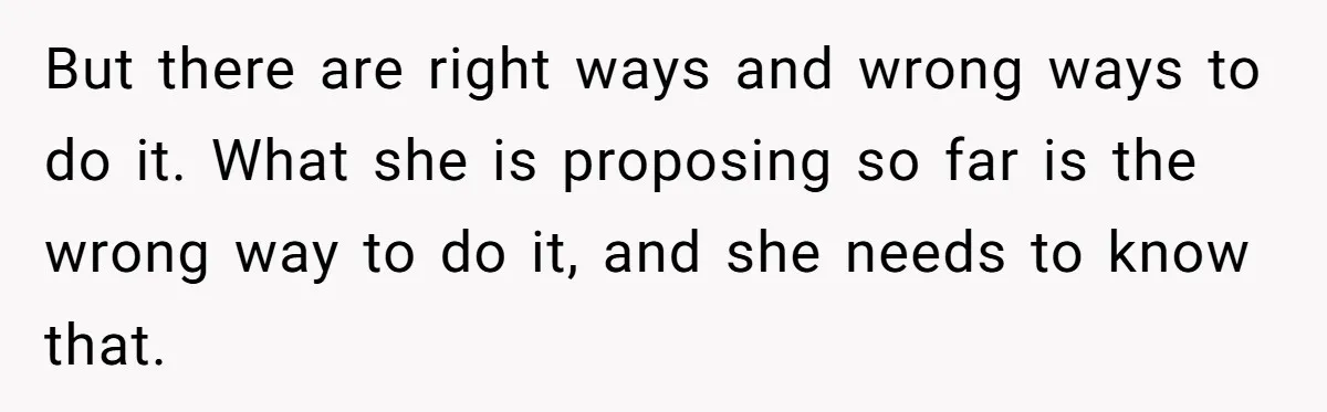 But there are right ways and wrong ways to do it. What she is proposing so far is the wrong way to do it, and she needs to know that.
