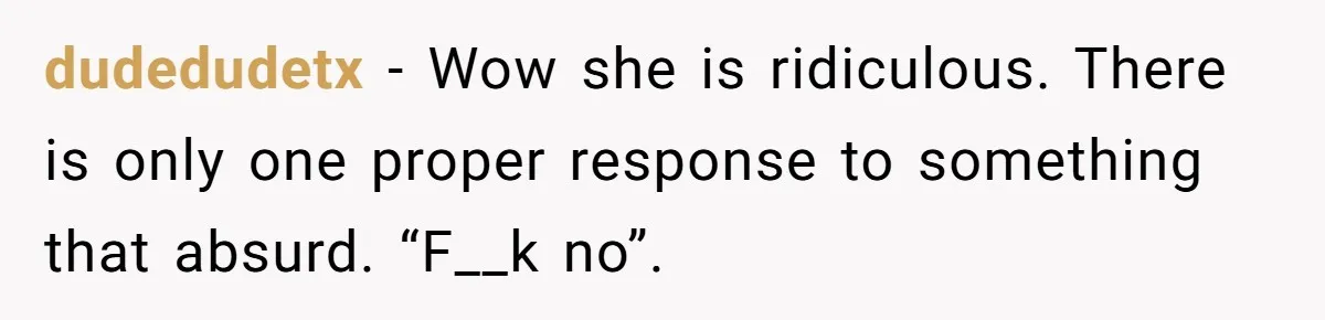 dudedudetx − Wow she is ridiculous. There is only one proper response to something that absurd. “F__k no”.