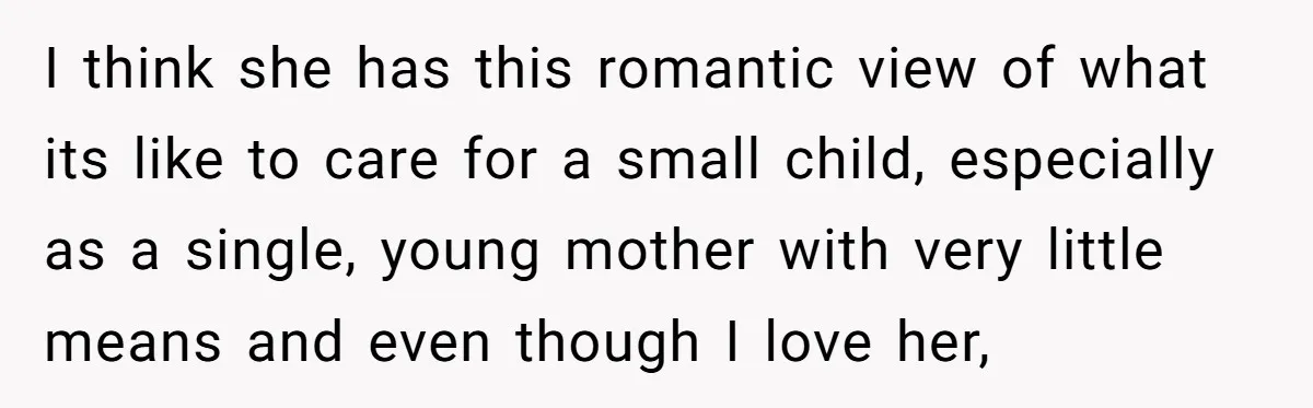I think she has this romantic view of what its like to care for a small child, especially as a single, young mother with very little means and even though...
