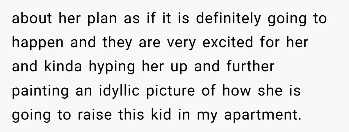 about her plan as if it is definitely going to happen and they are very excited for her and kinda hyping her up and further painting an idyllic picture of...