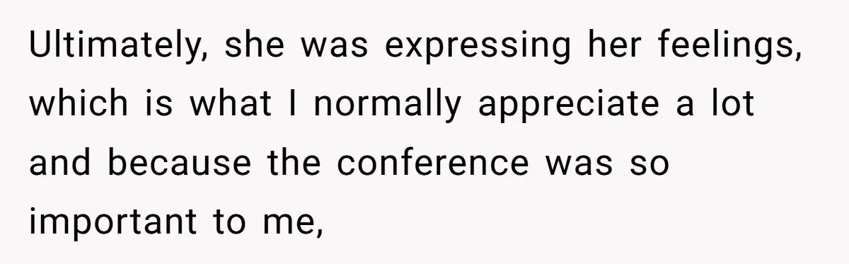 Ultimately, she was expressing her feelings, which is what I normally appreciate a lot  and because the conference was so important to me,