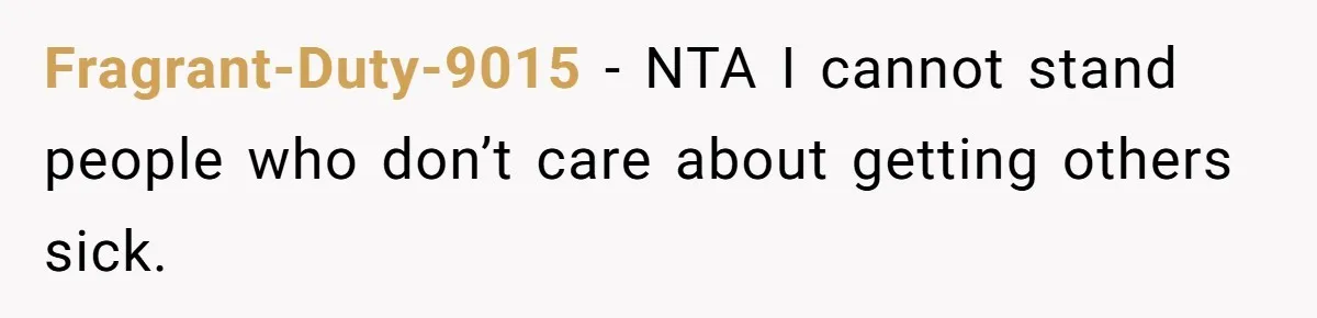 Fragrant-Duty-9015 − NTA I cannot stand people who don’t care about getting others sick.
