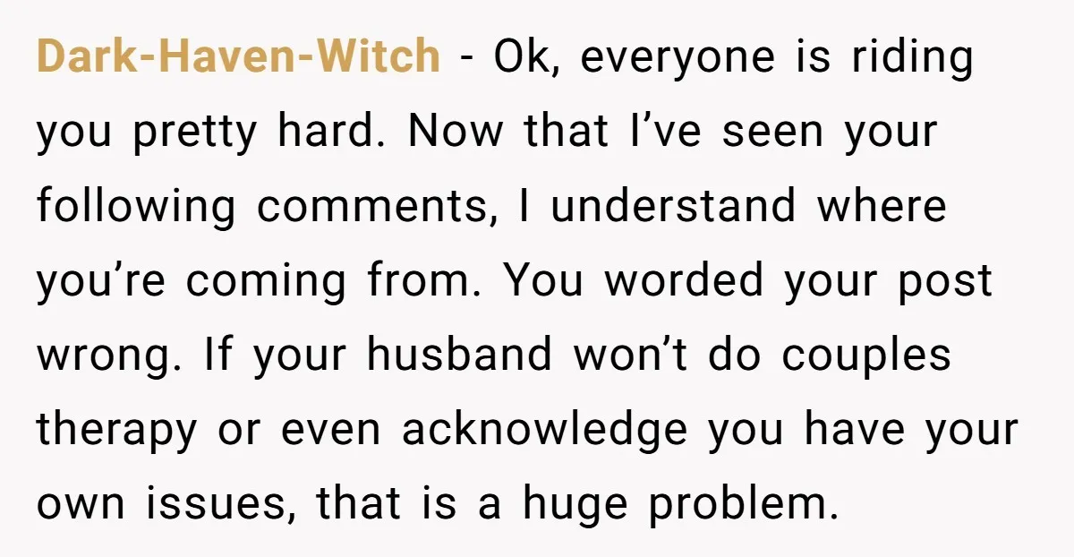 Dark-Haven-Witch − Ok, everyone is riding you pretty hard. Now that I’ve seen your following comments, I understand where you’re coming from. You worded your post wrong. If your husband...