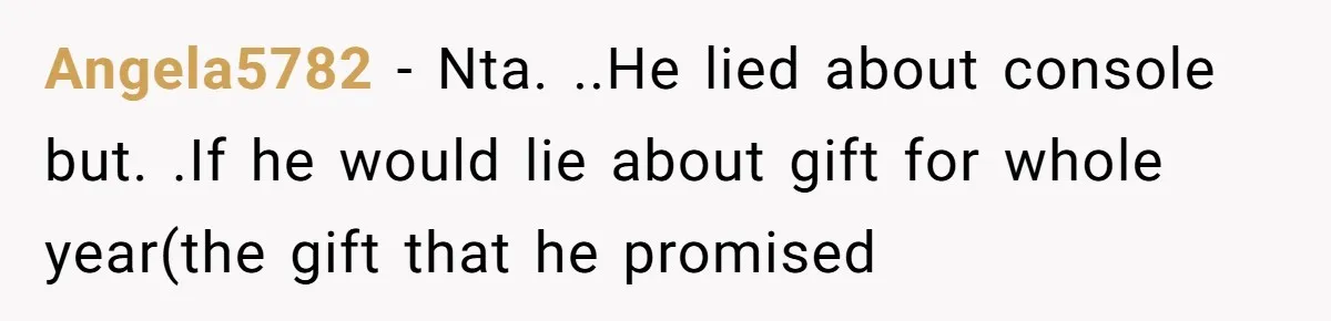 Angela5782 − Nta. ..He lied about console but. .If he would lie about gift for whole year(the gift that he promised