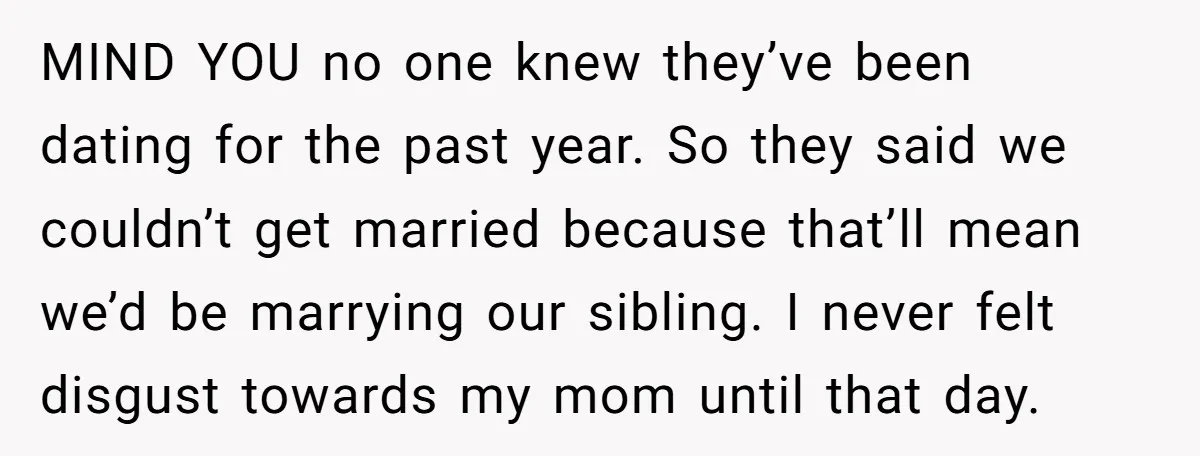 MIND YOU no one knew they’ve been dating for the past year. So they said we couldn’t get married because that’ll mean we’d be marrying our sibling. I never felt...