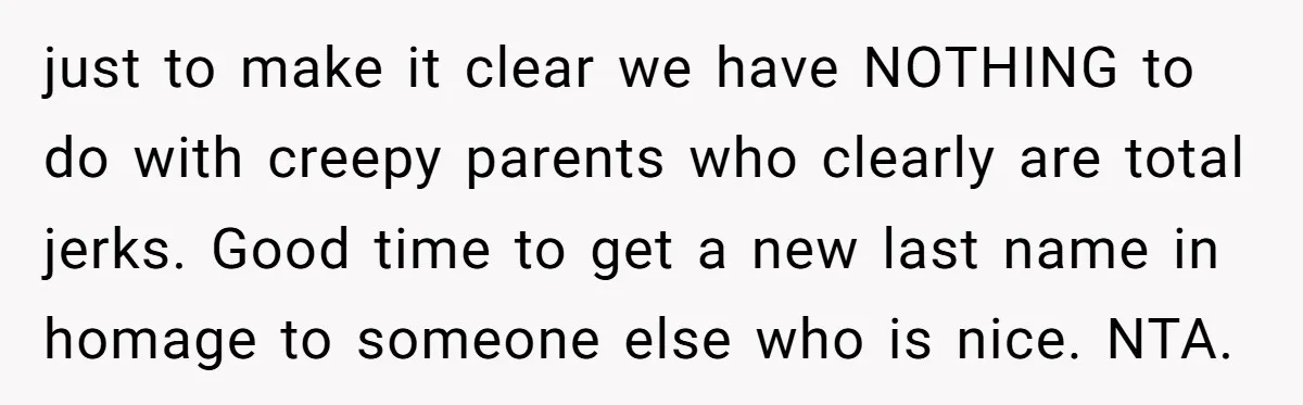 just to make it clear we have NOTHING to do with creepy parents who clearly are total jerks. Good time to get a new last name in homage to someone...