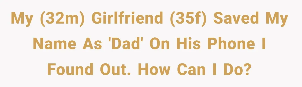 My (32M) girlfriend (35F) saved my name as 'dad' on his phone I found out. how can I do?