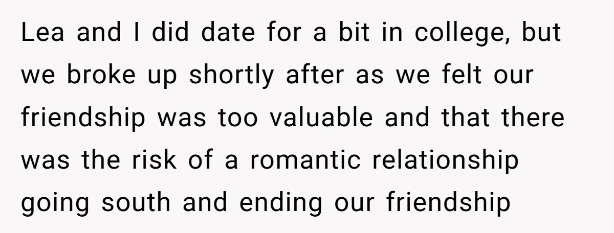 Lea and I did date for a bit in college, but we broke up shortly after as we felt our friendship was too valuable and that there was the risk...