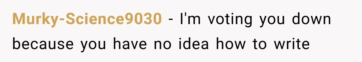 Murky-Science9030 − I'm voting you down because you have no idea how to write