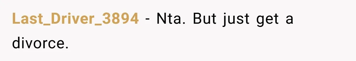 Last_Driver_3894 − Nta. But just get a divorce.