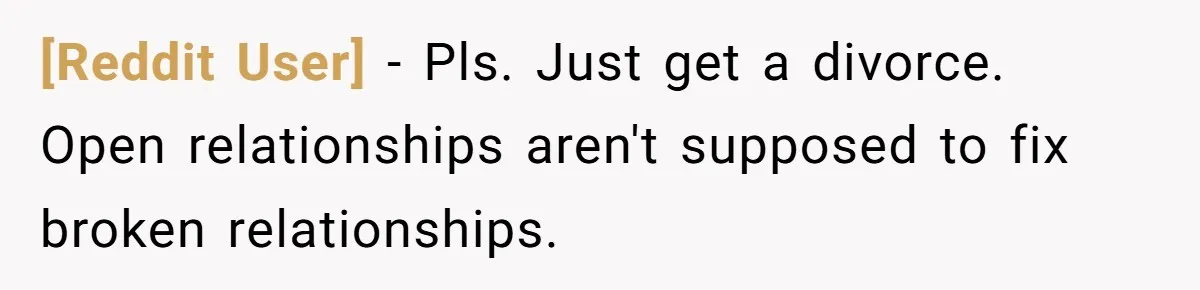 [Reddit User] − Pls. Just get a divorce. Open relationships aren't supposed to fix broken relationships.