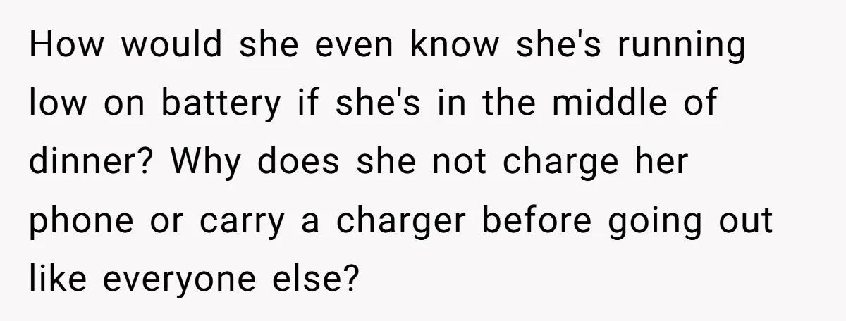 How would she even know she's running low on battery if she's in the middle of dinner? Why does she not charge her phone or carry a charger before going...
