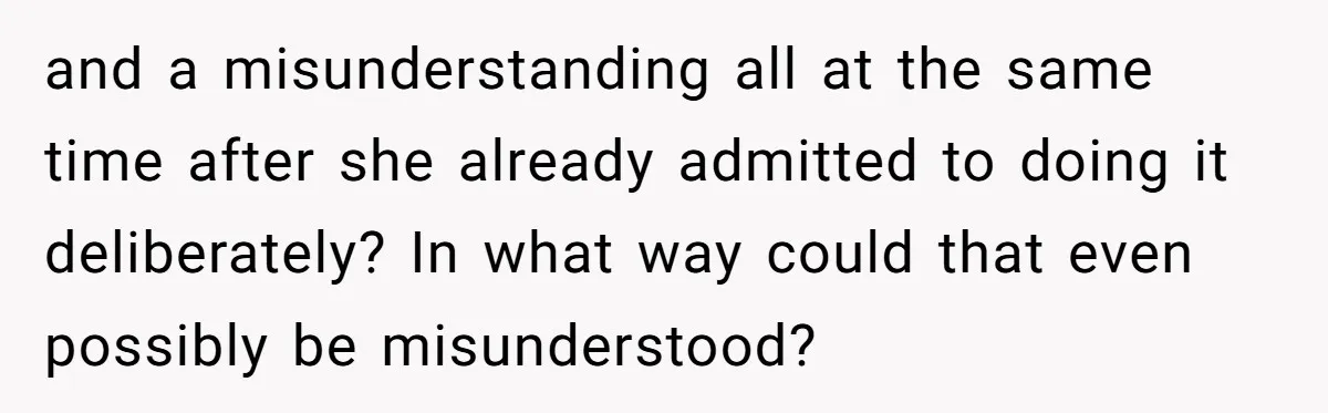 and a misunderstanding all at the same time after she already admitted to doing it deliberately? In what way could that even possibly be misunderstood?