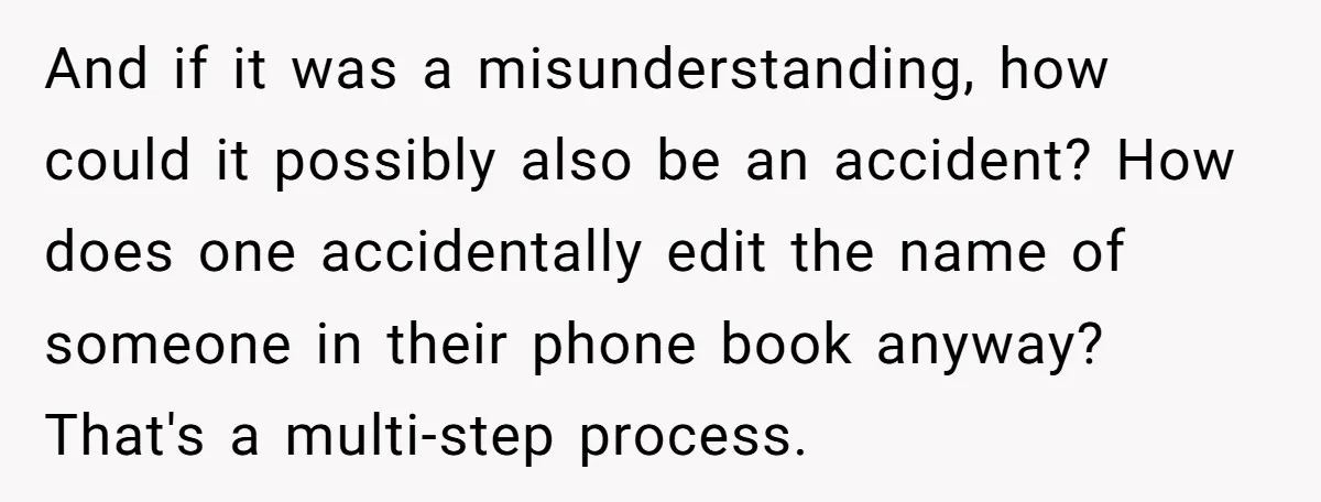 And if it was a misunderstanding, how could it possibly also be an accident? How does one accidentally edit the name of someone in their phone book anyway? That's a...