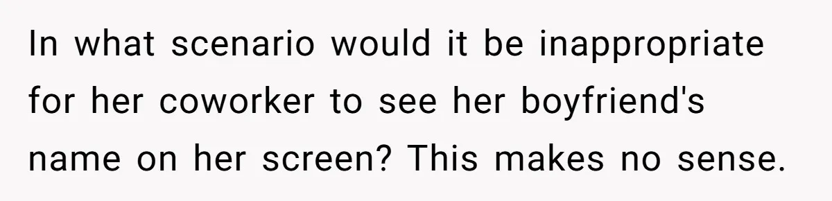 In what scenario would it be inappropriate for her coworker to see her boyfriend's name on her screen? This makes no sense.
