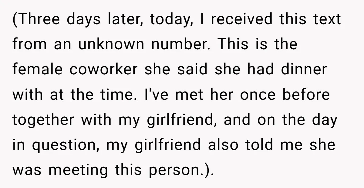 (Three days later, today, I received this text from an unknown number. This is the female coworker she said she had dinner with at the time. I've met her once...