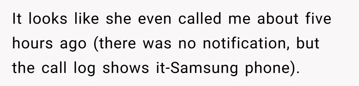 It looks like she even called me about five hours ago (there was no notification, but the call log shows it-Samsung phone).