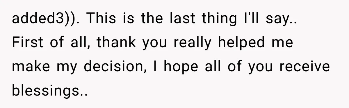 added3)). This is the last thing I'll say.. First of all, thank you really helped me make my decision, I hope all of you receive blessings..
