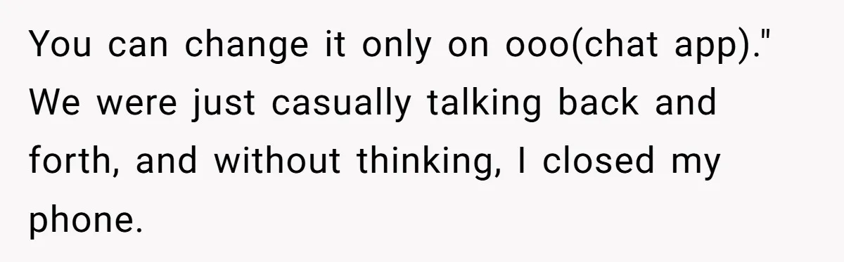 You can change it only on ooo(chat app)." We were just casually talking back and forth, and without thinking, I closed my phone.