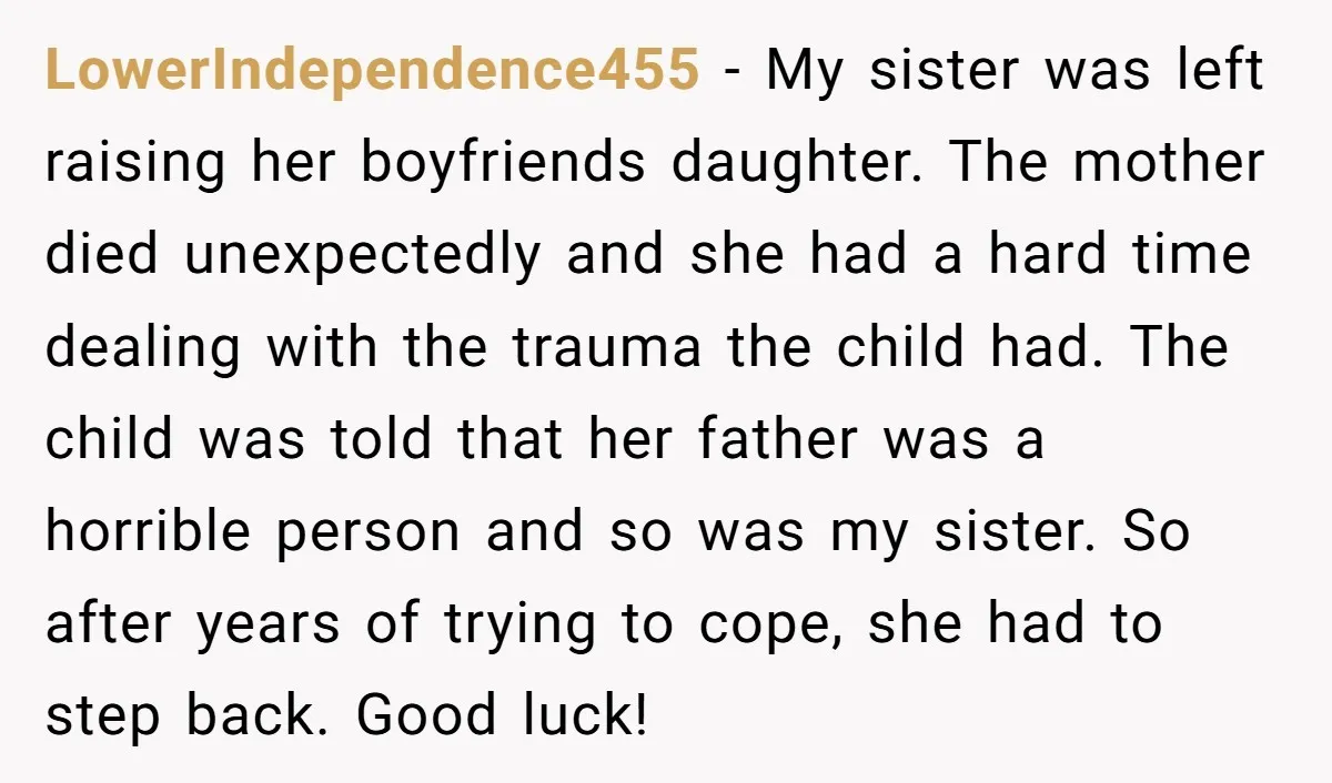 LowerIndependence455 - My sister was left raising her boyfriends daughter. The mother died unexpectedly and she had a hard time dealing with the trauma the child had. The child was...