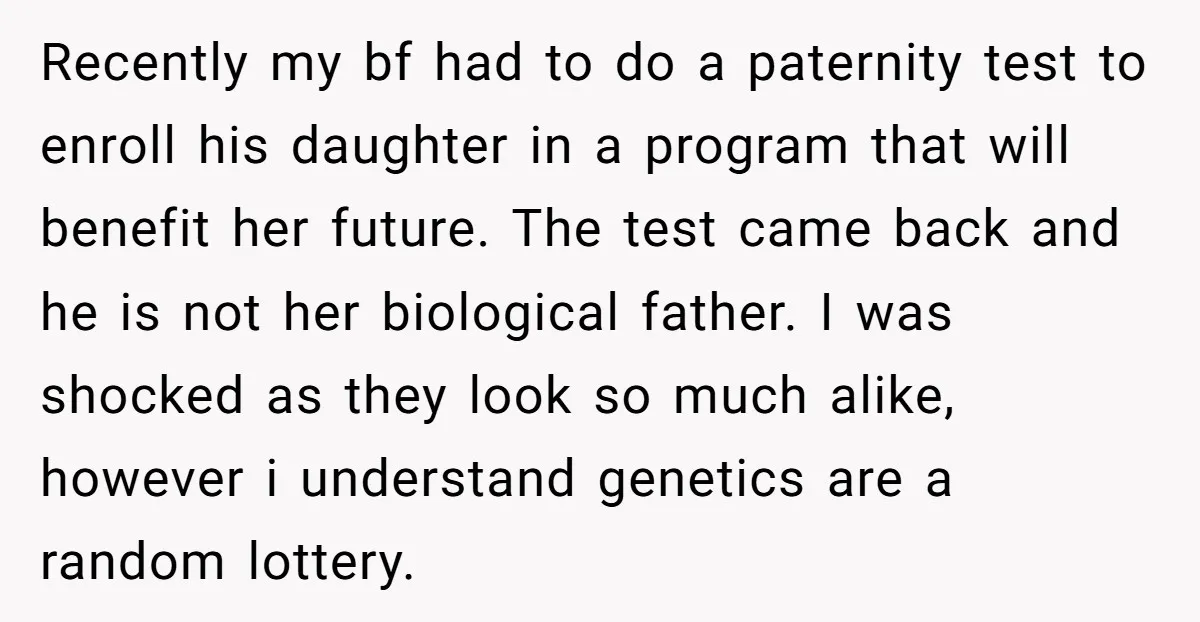 Recently my bf had to do a paternity test to enroll his daughter in a program that will benefit her future. The test came back and he is not her...