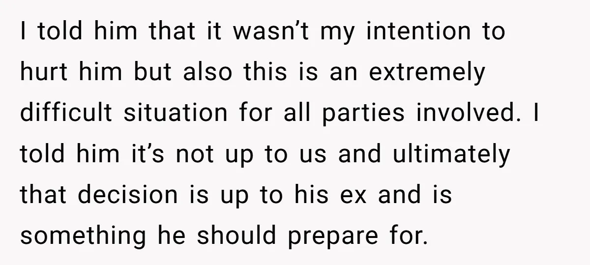 I told him that it wasn’t my intention to hurt him but also this is an extremely difficult situation for all parties involved. I told him it’s not up to...