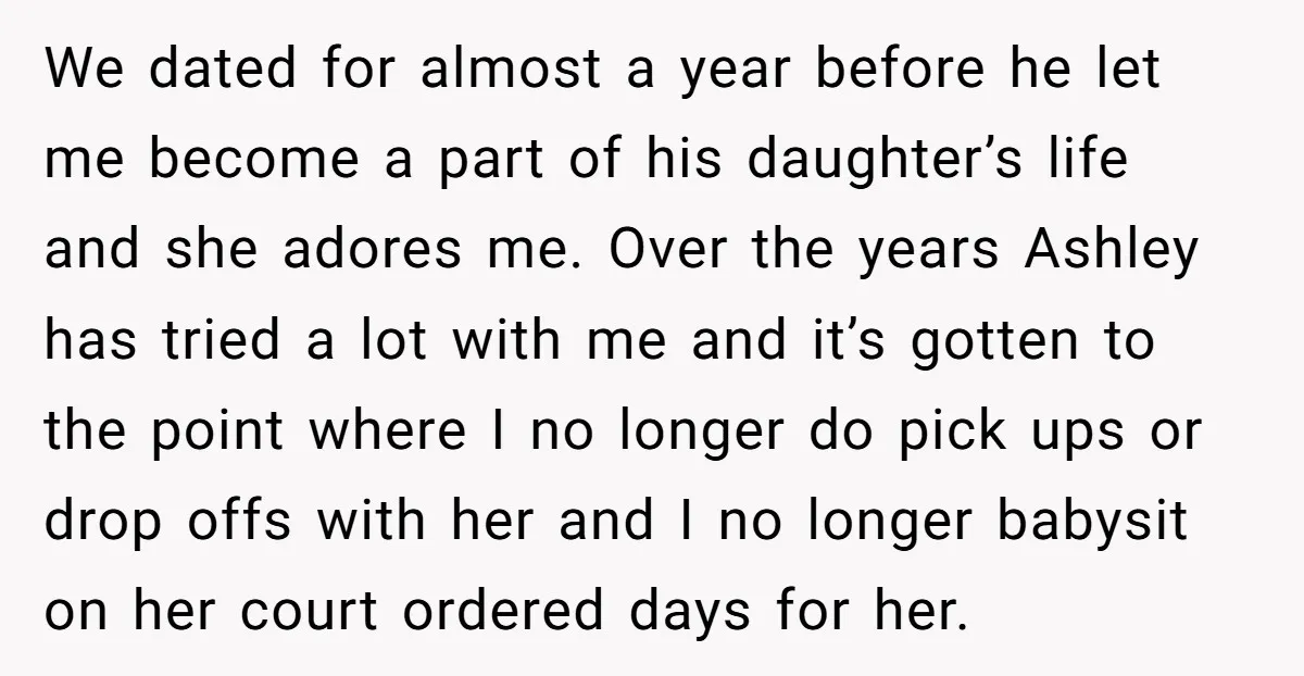 We dated for almost a year before he let me become a part of his daughter’s life and she adores me. Over the years Ashley has tried a lot with...