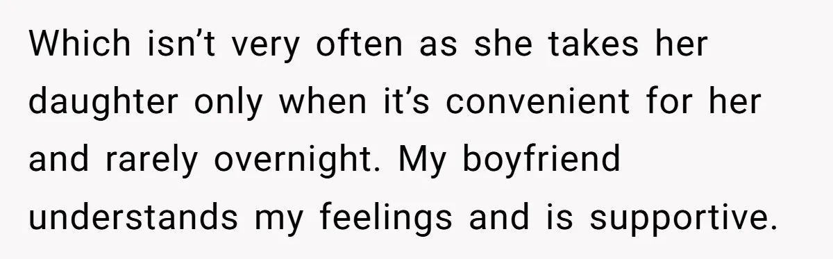 Which isn’t very often as she takes her daughter only when it’s convenient for her and rarely overnight. My boyfriend understands my feelings and is supportive.