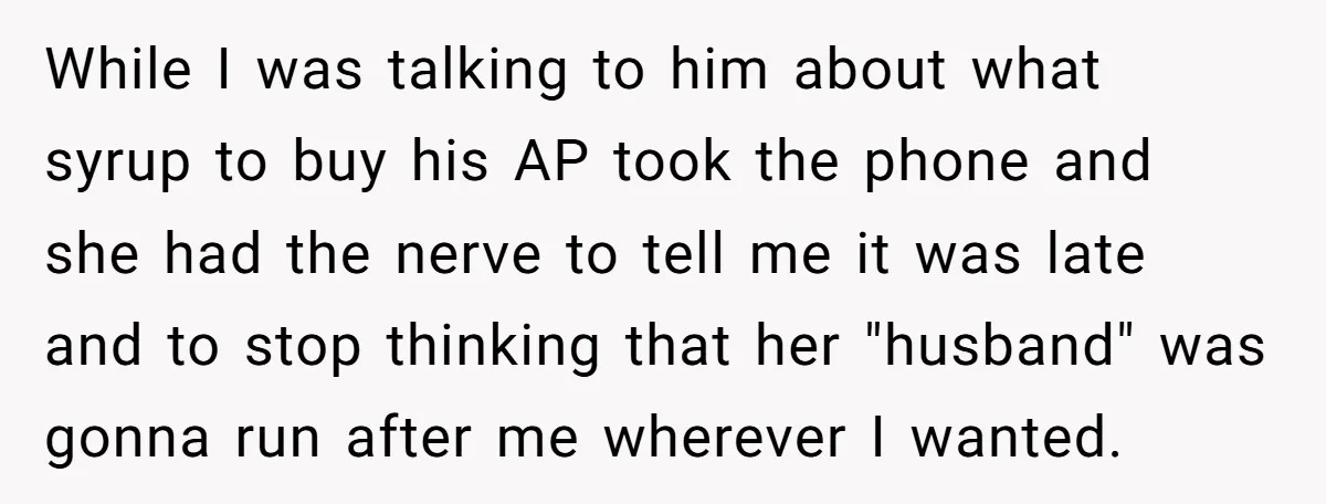 While I was talking to him about what syrup to buy his AP took the phone and she had the nerve to tell me it was late and to stop...