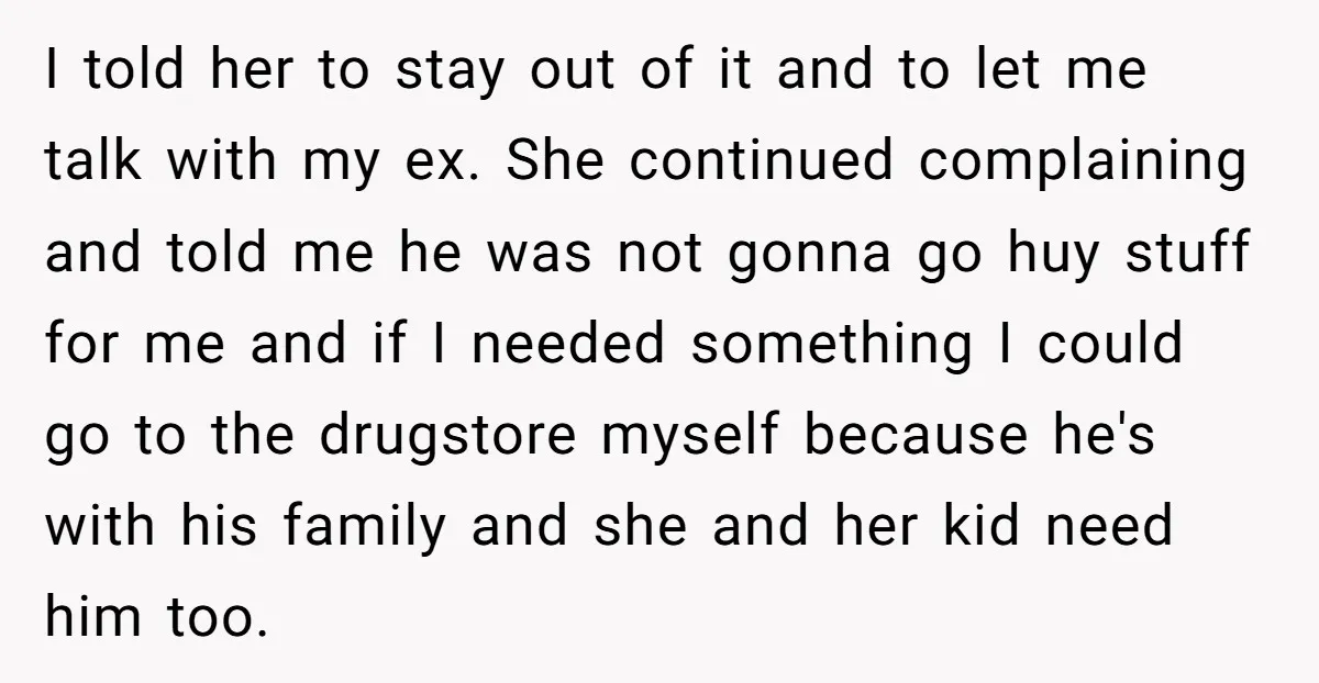 I told her to stay out of it and to let me talk with my ex. She continued complaining and told me he was not gonna go huy stuff for...