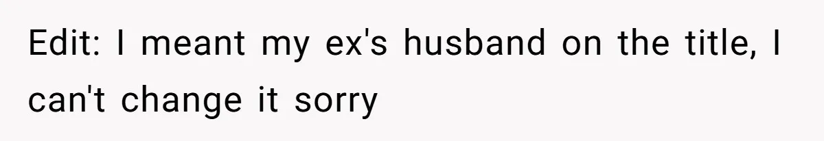 Edit: I meant my ex's husband on the title, I can't change it sorry