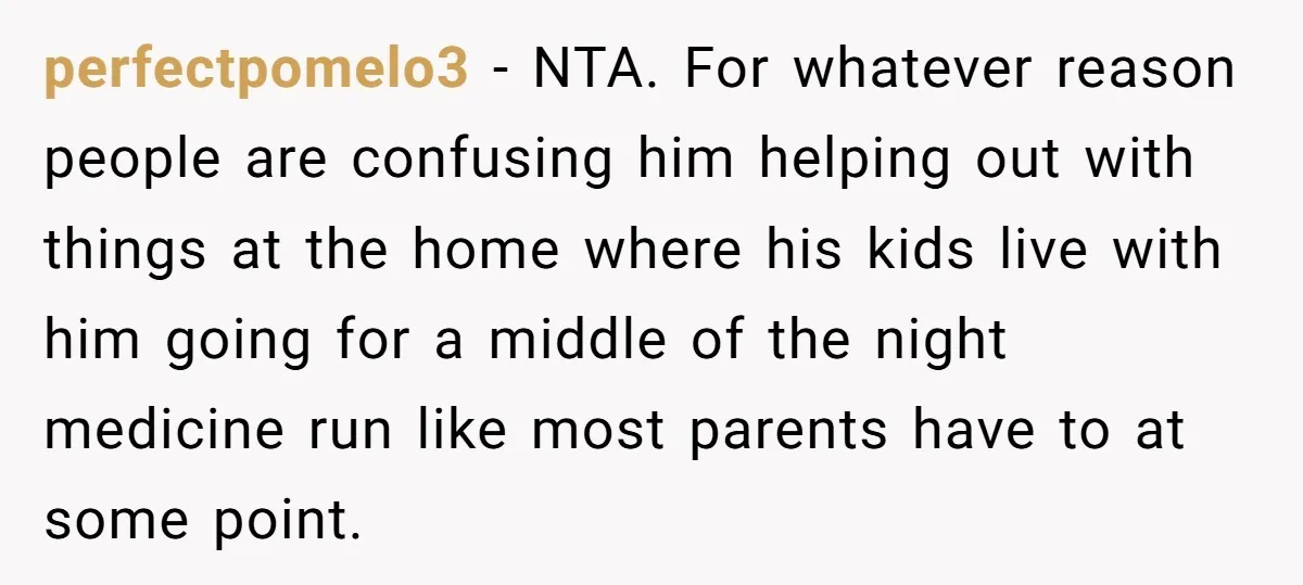 perfectpomelo3 − NTA. For whatever reason people are confusing him helping out with things at the home where his kids live with him going for a middle of the night...